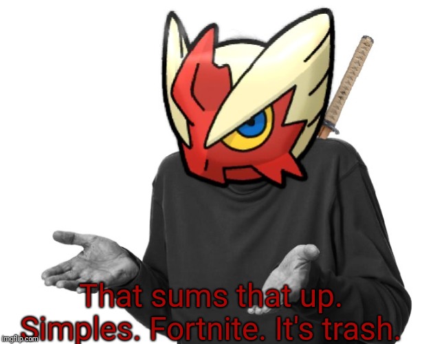 I guess I'll (Blaze the Blaziken) | That sums that up. Simples. Fortnite. It's trash. | image tagged in i guess i'll blaze the blaziken | made w/ Imgflip meme maker