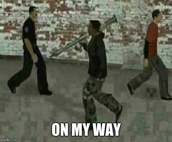 Cj with rocket launcher | ON MY WAY | image tagged in cj with rocket launcher | made w/ Imgflip meme maker