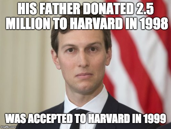 Jare Kushner | HIS FATHER DONATED 2.5 MILLION TO HARVARD IN 1998; WAS ACCEPTED TO HARVARD IN 1999 | image tagged in jare kushner | made w/ Imgflip meme maker
