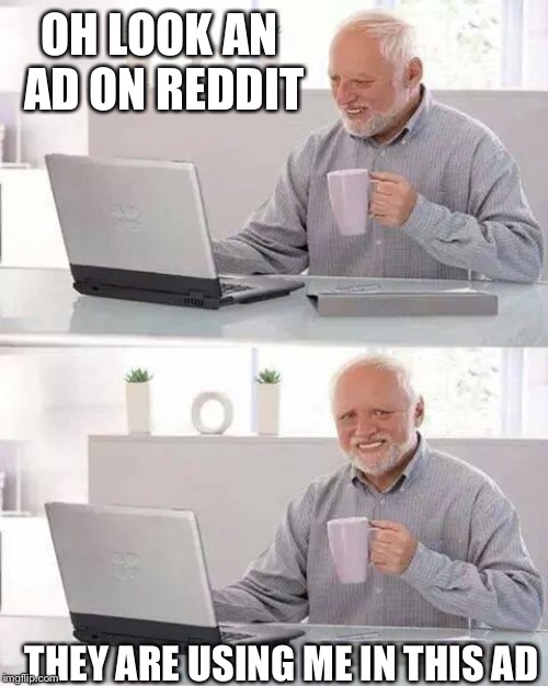 This just happened (to be clear it was Harold not actually me) | OH LOOK AN AD ON REDDIT; THEY ARE USING ME IN THIS AD | image tagged in memes,hide the pain harold | made w/ Imgflip meme maker