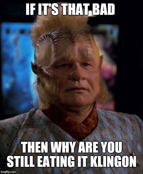 neelix | IF IT'S THAT BAD THEN WHY ARE YOU STILL EATING IT KLINGON | image tagged in neelix | made w/ Imgflip meme maker