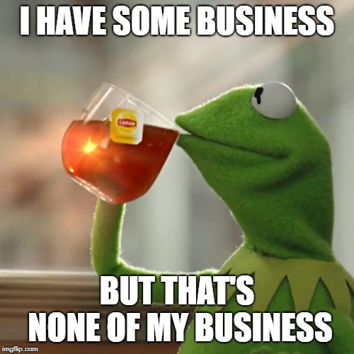 But That's None Of My Business Meme | I HAVE SOME BUSINESS; BUT THAT'S NONE OF MY BUSINESS | image tagged in memes,but thats none of my business,kermit the frog | made w/ Imgflip meme maker