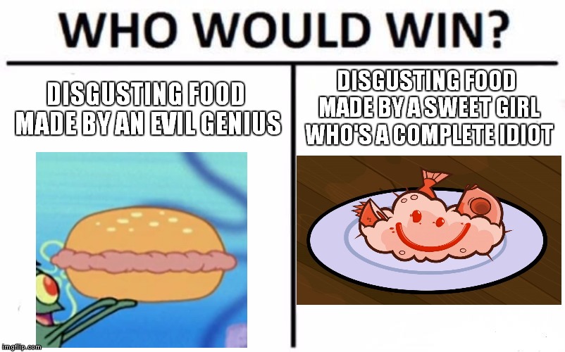 RIP Anyone Who Eats These | DISGUSTING FOOD MADE BY A SWEET GIRL WHO'S A COMPLETE IDIOT; DISGUSTING FOOD MADE BY AN EVIL GENIUS | image tagged in memes,who would win,spongebob,plankton,total drama | made w/ Imgflip meme maker