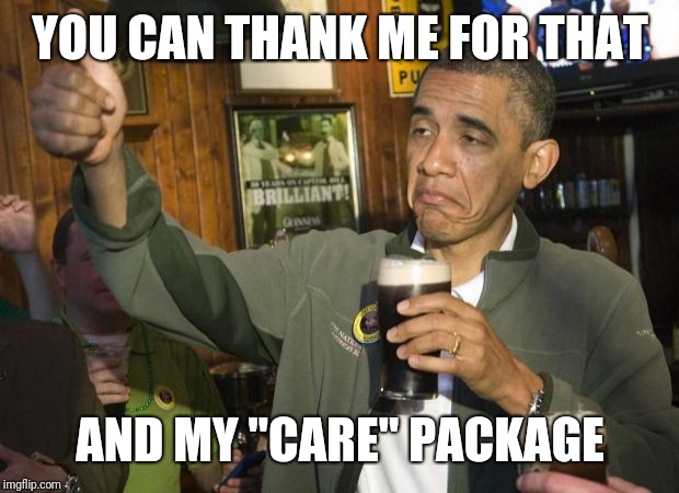 Obama beer | YOU CAN THANK ME FOR THAT AND MY "CARE" PACKAGE | image tagged in obama beer | made w/ Imgflip meme maker