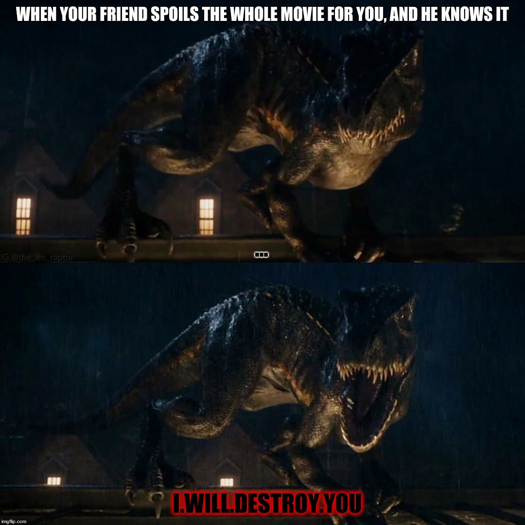 This happened to me when i was hyped for avengers: Infinity war... He said Peter died -__- | WHEN YOUR FRIEND SPOILS THE WHOLE MOVIE FOR YOU, AND HE KNOWS IT; ... I.WILL.DESTROY.YOU | image tagged in f movie spoilers | made w/ Imgflip meme maker