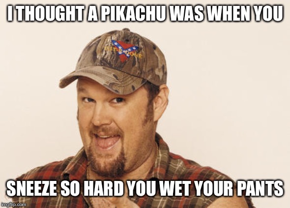 Now that's funny right there | I THOUGHT A PIKACHU WAS WHEN YOU; SNEEZE SO HARD YOU WET YOUR PANTS | image tagged in now that's funny right there | made w/ Imgflip meme maker