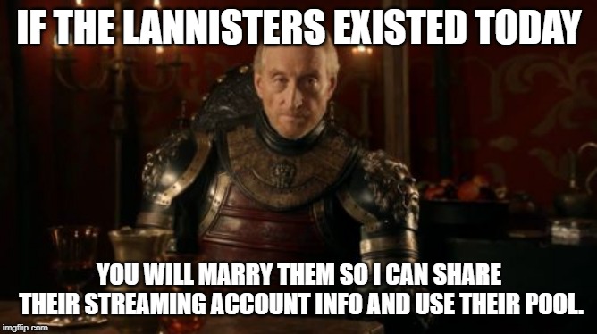 Tywin Lannister | IF THE LANNISTERS EXISTED TODAY; YOU WILL MARRY THEM SO I CAN SHARE THEIR STREAMING ACCOUNT INFO AND USE THEIR POOL. | image tagged in tywin lannister | made w/ Imgflip meme maker