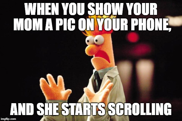 Beaker Freak Out | WHEN YOU SHOW YOUR MOM A PIC ON YOUR PHONE, AND SHE STARTS SCROLLING | image tagged in beaker freak out | made w/ Imgflip meme maker