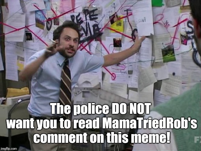 STICK IT TO *THE MAN*!!! | The police DO NOT want you to read MamaTriedRob's comment on this meme! | image tagged in charlie conspiracy always sunny in philidelphia,memes,police,speeding ticket,time is money,stick it to the man | made w/ Imgflip meme maker