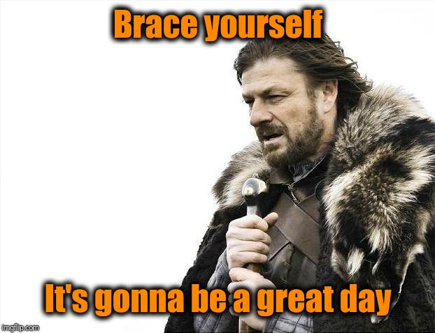 Brace Yourselves X is Coming Meme | Brace yourself It's gonna be a great day | image tagged in memes,brace yourselves x is coming | made w/ Imgflip meme maker