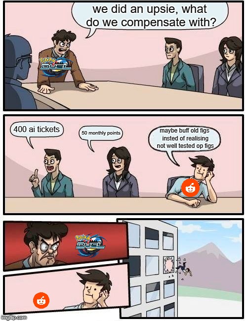Boardroom Meeting Suggestion | we did an upsie, what do we compensate with? 400 ai tickets; 50 monthly points; maybe buff old figs insted of realising not well tested op figs | image tagged in memes,boardroom meeting suggestion | made w/ Imgflip meme maker