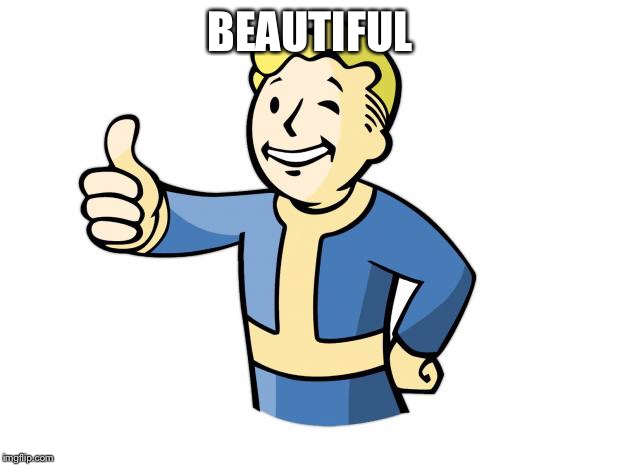 Fallout Vault Boy | BEAUTIFUL | image tagged in fallout vault boy | made w/ Imgflip meme maker