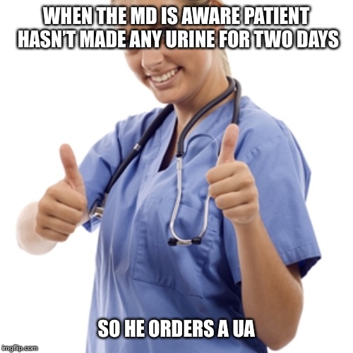 Scumbag Nurse | WHEN THE MD IS AWARE PATIENT HASN’T MADE ANY URINE FOR TWO DAYS; SO HE ORDERS A UA | image tagged in scumbag nurse | made w/ Imgflip meme maker