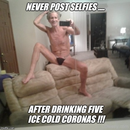 NEVER POST SELFIES .... AFTER DRINKING FIVE ICE COLD CORONAS !!! | made w/ Imgflip meme maker