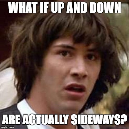 Up-side-down, boy you turn me... | WHAT IF UP AND DOWN; ARE ACTUALLY SIDEWAYS? | image tagged in memes,conspiracy keanu | made w/ Imgflip meme maker