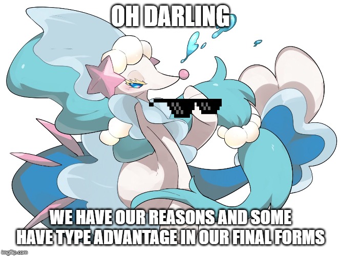 OH DARLING WE HAVE OUR REASONS AND SOME HAVE TYPE ADVANTAGE IN OUR FINAL FORMS | made w/ Imgflip meme maker