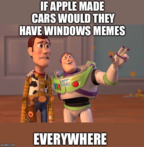 X, X Everywhere Meme | IF APPLE MADE CARS WOULD THEY HAVE WINDOWS MEMES EVERYWHERE | image tagged in memes,x x everywhere | made w/ Imgflip meme maker