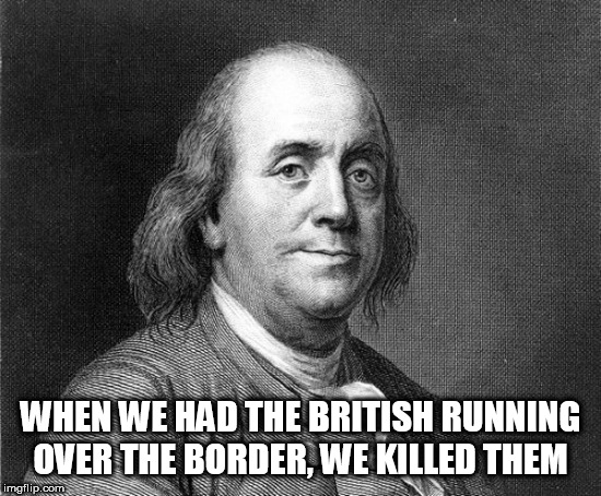 WHEN WE HAD THE BRITISH RUNNING OVER THE BORDER, WE KILLED THEM | image tagged in invasion | made w/ Imgflip meme maker