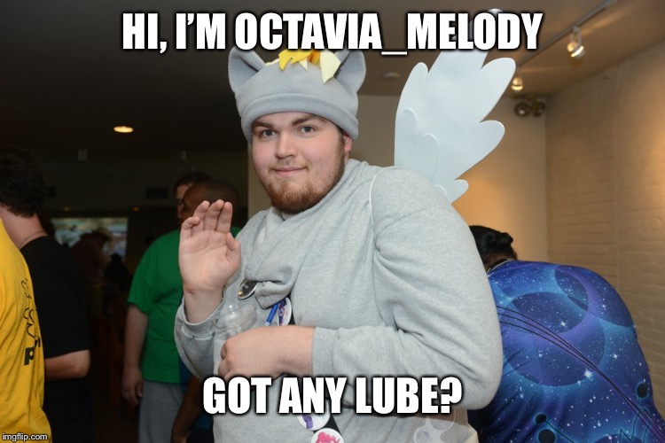 HI, I’M OCTAVIA_MELODY; GOT ANY LUBE? | image tagged in octavia_melody | made w/ Imgflip meme maker