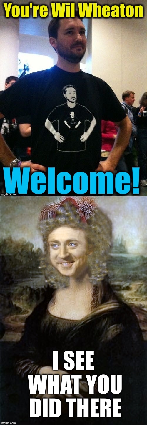 I SEE WHAT YOU DID THERE | image tagged in wheaton welcome,monalisa | made w/ Imgflip meme maker