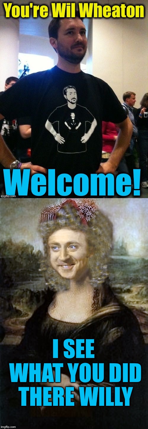 I SEE WHAT YOU DID THERE WILLY | image tagged in wheaton welcome,monalisa | made w/ Imgflip meme maker