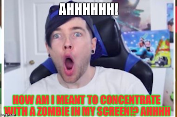 DANTDM | AHHHHHH! HOW AM I MEANT TO CONCENTRATE WITH A ZOMBIE IN MY SCREEN!? AHHHH | image tagged in dantdm | made w/ Imgflip meme maker