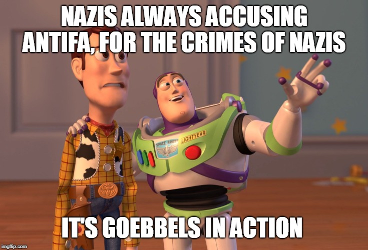 X, X Everywhere | NAZIS ALWAYS ACCUSING ANTIFA, FOR THE CRIMES OF NAZIS; IT'S GOEBBELS IN ACTION | image tagged in memes,x x everywhere | made w/ Imgflip meme maker