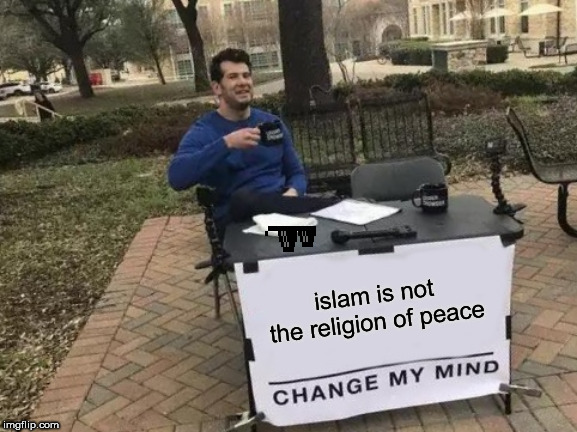 Change My Mind Meme | islam is not the religion of peace | image tagged in memes,change my mind | made w/ Imgflip meme maker