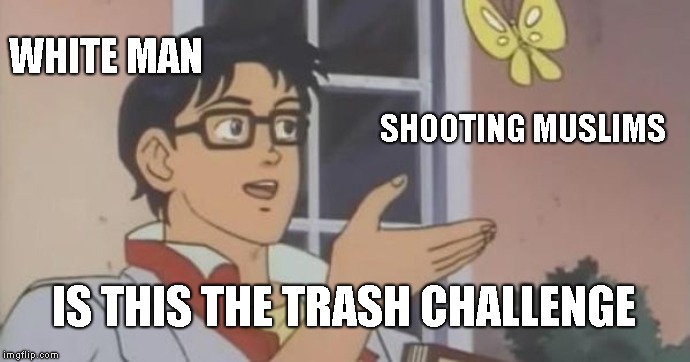 Is This a Pigeon | WHITE MAN; SHOOTING MUSLIMS; IS THIS THE TRASH CHALLENGE | image tagged in is this a pigeon | made w/ Imgflip meme maker