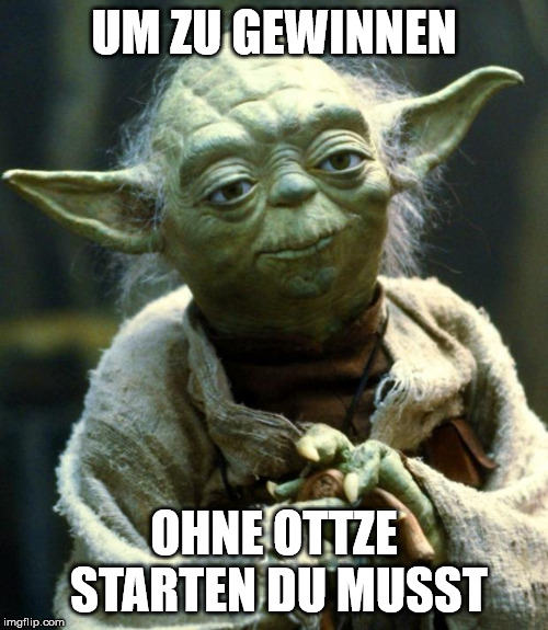 Star Wars Yoda Meme | UM ZU GEWINNEN; OHNE OTTZE STARTEN DU MUSST | image tagged in memes,star wars yoda | made w/ Imgflip meme maker