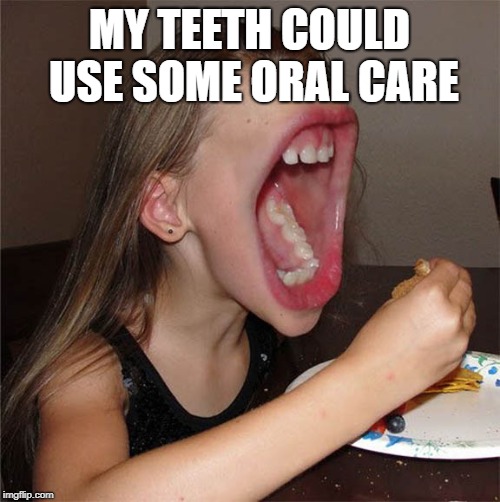 Big mouth girl | MY TEETH COULD USE SOME ORAL CARE | image tagged in big mouth girl | made w/ Imgflip meme maker