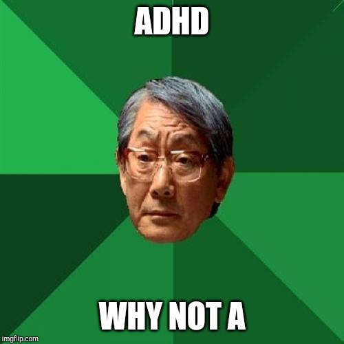 High Expectations Asian Father Meme | ADHD; WHY NOT A | image tagged in memes,high expectations asian father | made w/ Imgflip meme maker