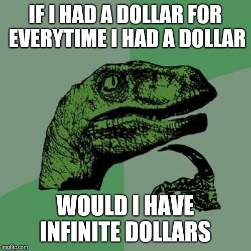 Philosoraptor | IF I HAD A DOLLAR FOR EVERYTIME I HAD A DOLLAR; WOULD I HAVE INFINITE DOLLARS | image tagged in memes,philosoraptor | made w/ Imgflip meme maker