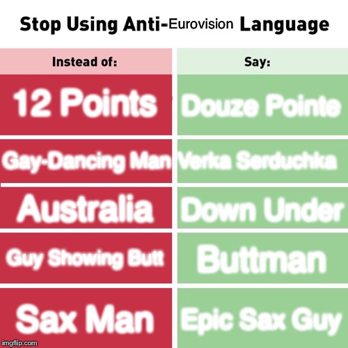 Make Eurovision Great Again By Saying The Ones In Green | Eurovision; 12 Points; Douze Pointe; Verka Serduchka; Gay-Dancing Man; Australia; Down Under; Guy Showing Butt; Buttman; Sax Man; Epic Sax Guy | image tagged in stop using anti-animal language,memes,eurovision,epic sax guy | made w/ Imgflip meme maker