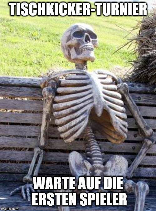 Waiting Skeleton Meme | TISCHKICKER-TURNIER; WARTE AUF DIE ERSTEN SPIELER | image tagged in memes,waiting skeleton | made w/ Imgflip meme maker