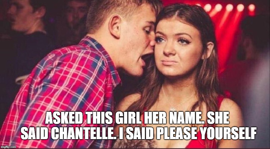 Party Boy and Girl | ASKED THIS GIRL HER NAME. SHE SAID CHANTELLE. I SAID PLEASE YOURSELF | image tagged in party boy and girl | made w/ Imgflip meme maker