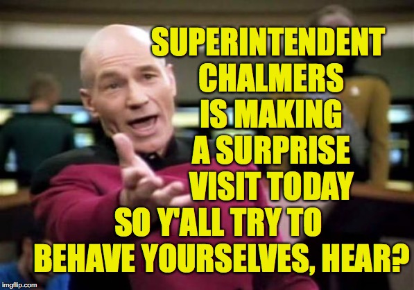 And tomorrow we can have a field trip to the paper clip factory  ( : | SUPERINTENDENT CHALMERS IS MAKING A SURPRISE VISIT TODAY; SO Y'ALL TRY TO BEHAVE YOURSELVES, HEAR? | image tagged in memes,picard wtf,superintendent chalmers,what a pleasant surprise,imgflip,behave | made w/ Imgflip meme maker