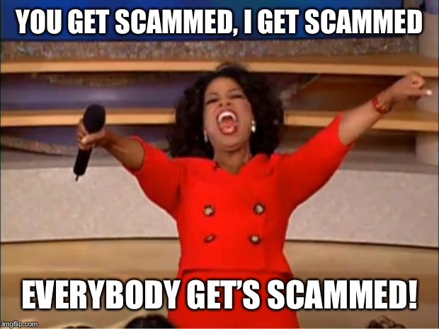 Oprah You Get A Meme | YOU GET SCAMMED, I GET SCAMMED EVERYBODY GET’S SCAMMED! | image tagged in memes,oprah you get a | made w/ Imgflip meme maker