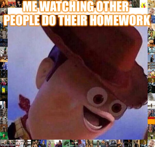yeet | ME WATCHING OTHER PEOPLE DO THEIR HOMEWORK | image tagged in yeet | made w/ Imgflip meme maker