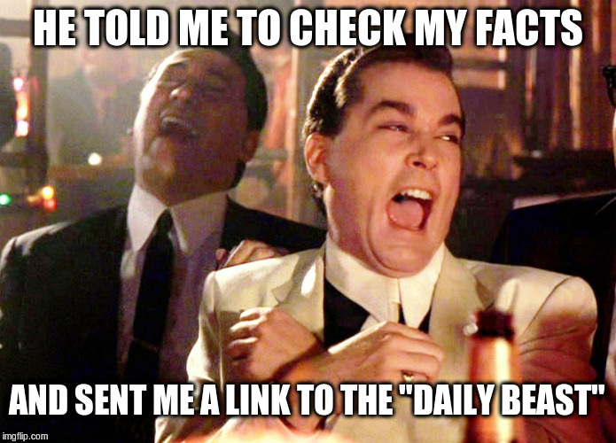 Hilarious | HE TOLD ME TO CHECK MY FACTS; AND SENT ME A LINK TO THE "DAILY BEAST" | image tagged in memes,good fellas hilarious,daily beast,fake news,political meme | made w/ Imgflip meme maker