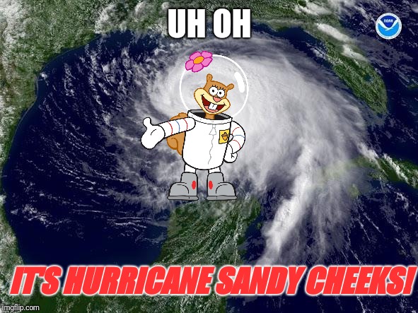 hurricane  | UH OH; IT'S HURRICANE SANDY CHEEKS! | image tagged in hurricane,spongebob,sandy cheeks,memes | made w/ Imgflip meme maker
