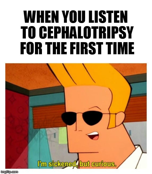 WHEN YOU LISTEN TO CEPHALOTRIPSY FOR THE FIRST TIME | made w/ Imgflip meme maker