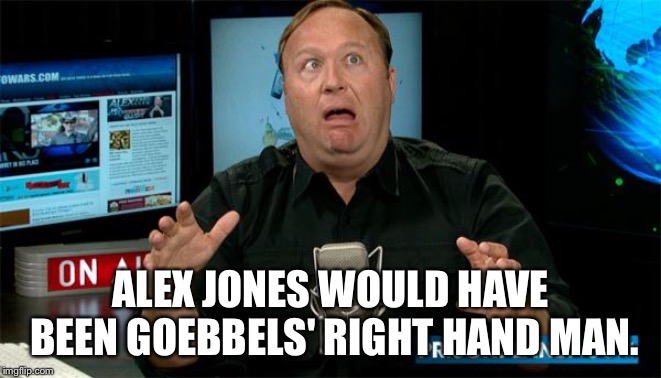 Muh Alex Jones | ALEX JONES WOULD HAVE BEEN GOEBBELS' RIGHT HAND MAN. | image tagged in muh alex jones | made w/ Imgflip meme maker