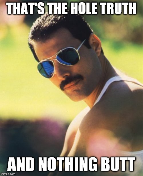 Freddie Mercury Mr. Bad Guy | THAT'S THE HOLE TRUTH AND NOTHING BUTT | image tagged in freddie mercury mr bad guy | made w/ Imgflip meme maker