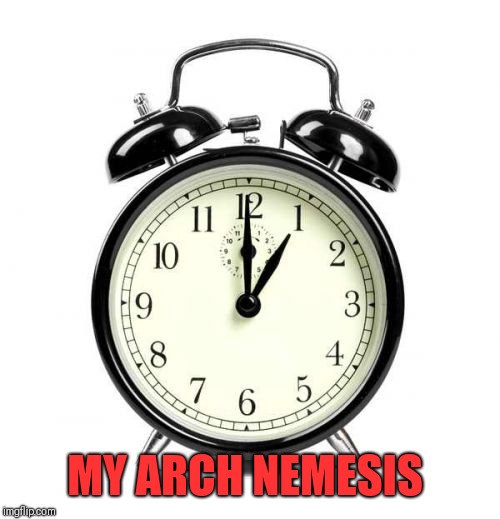 Alarm Clock | MY ARCH NEMESIS | image tagged in memes,alarm clock | made w/ Imgflip meme maker