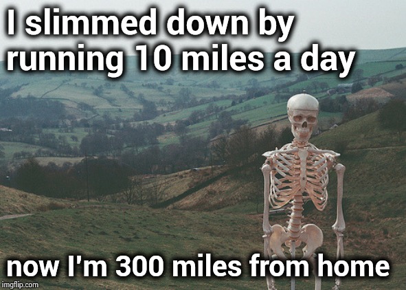 Skeleton vacation | I slimmed down by running 10 miles a day now I'm 300 miles from home | image tagged in skeleton vacation | made w/ Imgflip meme maker