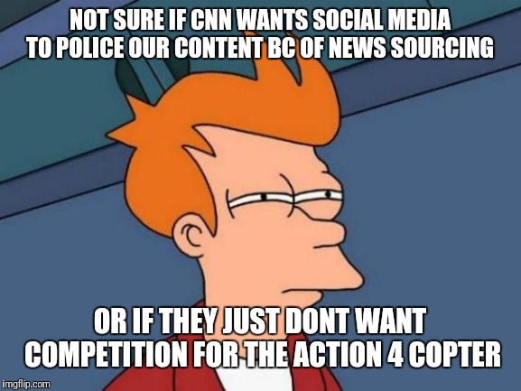Futurama Fry Meme | NOT SURE IF CNN WANTS SOCIAL MEDIA TO POLICE OUR CONTENT BC OF NEWS SOURCING; OR IF THEY JUST DONT WANT COMPETITION FOR THE ACTION 4 COPTER | image tagged in memes,futurama fry | made w/ Imgflip meme maker