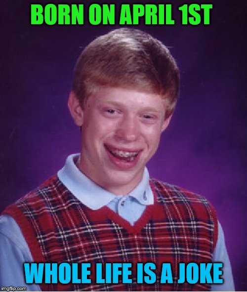 Bad Luck Brian Meme | BORN ON APRIL 1ST; WHOLE LIFE IS A JOKE | image tagged in memes,bad luck brian | made w/ Imgflip meme maker