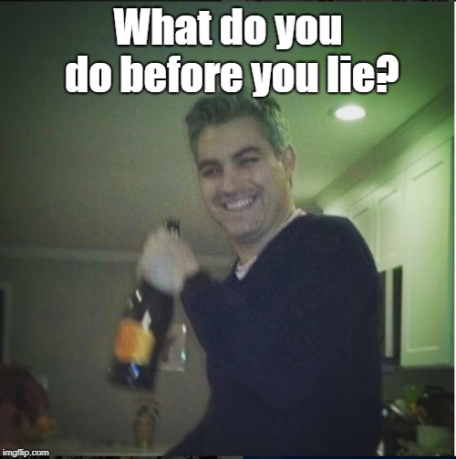 What do you do before you lie? | image tagged in acosta drinks | made w/ Imgflip meme maker