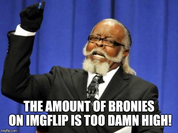 Too Damn High Meme | THE AMOUNT OF BRONIES ON IMGFLIP IS TOO DAMN HIGH! | image tagged in memes,too damn high | made w/ Imgflip meme maker